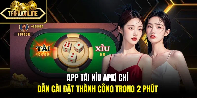 App Tài Xỉu APK| Chỉ Dẫn Cài Đặt Thành Công Trong 2 Phút 