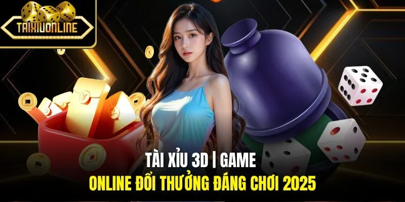 Tài Xỉu 3D | Game Online Đổi Thưởng Đáng Chơi 2025