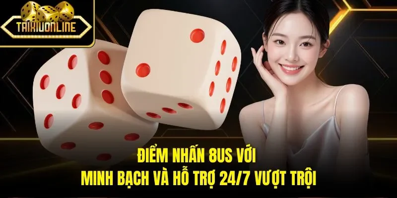 Điểm nhấn 8US với minh bạch và hỗ trợ 24/7 vượt trội