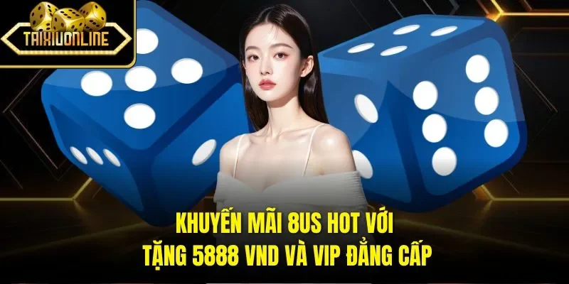 Khuyến mãi 8US hot với tặng 5888 VND và VIP đẳng cấp